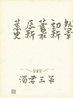 叶辰萧初然刚刚更新最新章节