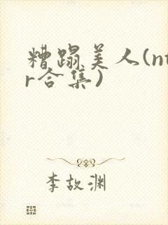 糟蹋美人(ntr合集)