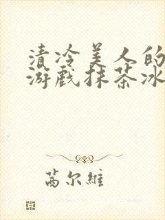 清冷美人的神奇游戏抹茶冰沙完整版封面