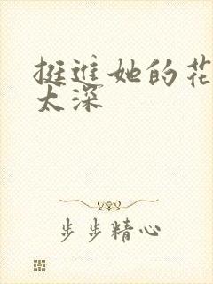 挺进她的花苞啊太深