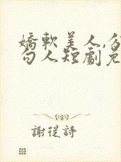 娇软美人,分外勾人短剧免费观看