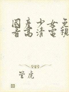 国产少女免费观看高清电视剧的