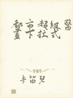 都市超级医仙漫画下拉式