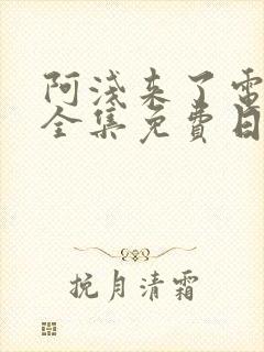 阿浅来了电视剧全集免费日剧