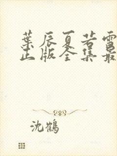 叶辰夏若雪孙怡正版全集最近章节