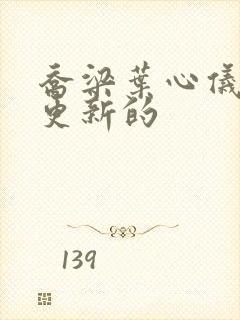 乔梁叶心仪最新更新的