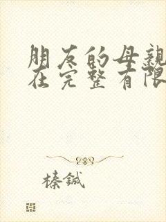 朋友的母亲10在完整有限中字第5