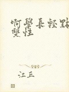 啊学长轻点高h双性