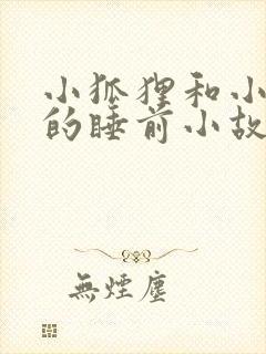 小狐狸和小兔子的睡前小故事哄睡