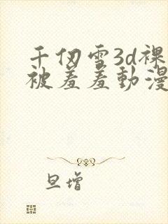 千仞雪3d裸体被羞羞动漫封面