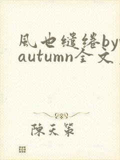 风也缱绻byvautumn全文免费阅读笔趣阁