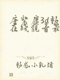 唐紫尘3d动漫在线观看最新版本