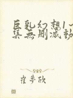 巨乳幻想1～2集无删减动漫樱花动漫