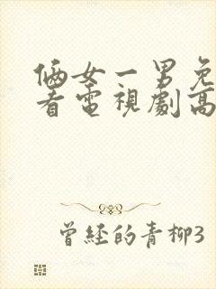 俩女一男免费观看电视剧高清全集