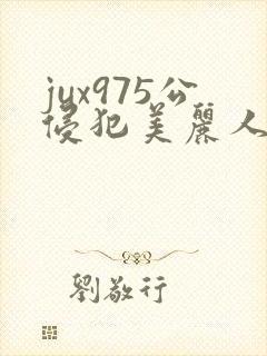 jux975公侵犯美丽人妻