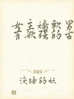 女主娇软男主占有欲强的古言