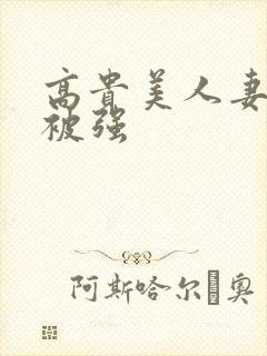 高贵美人妻被强被强封面