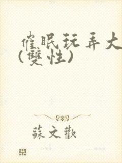 催眠玩弄大美人(双性)