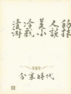 清冷美人的神奇游戏小说抹茶沙冰