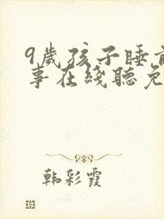 9岁孩子睡前故事在线听免费听