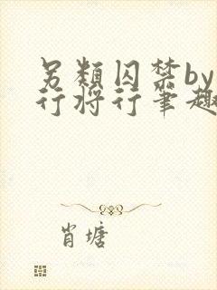 另类囚禁by我行将行笔趣阁txt