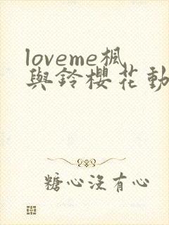 loveme枫与铃樱花动漫