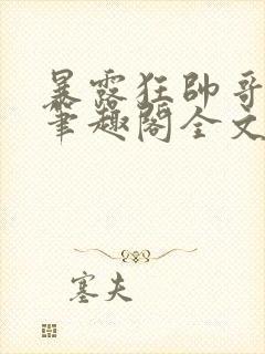 暴露狂帅哥by笔趣阁全文阅读