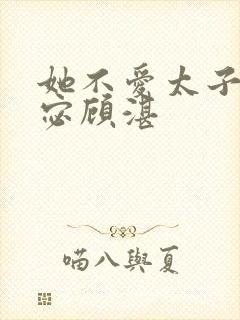 她不爱太子了沈宓顾湛