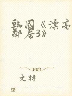 韩国《漂亮的女邻居3》
