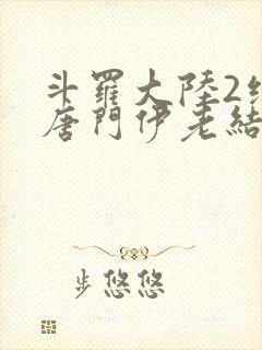 斗罗大陆2绝世唐门伊老结局