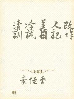 清冷美人改/造训诫日记作者:穆小刀