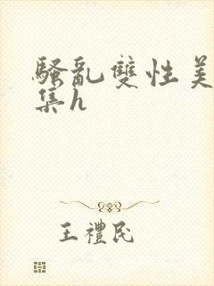 骚乱双性美人合集h