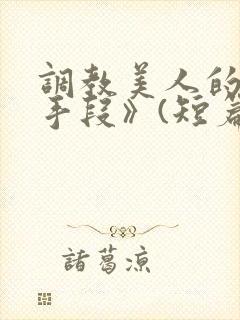 调教美人的百种手段》(短篇合集