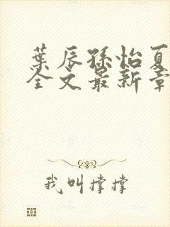 叶辰孙怡夏若雪全文最新章节免费阅读?