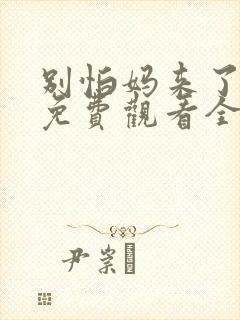 别怕妈来了短剧免费观看全集高清