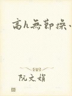 高h无节操小说
