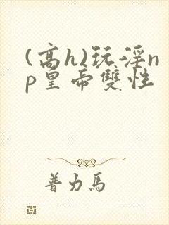 (高h)玩淫np皇帝双性封面