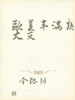 欧美丰满熟妇乱大交