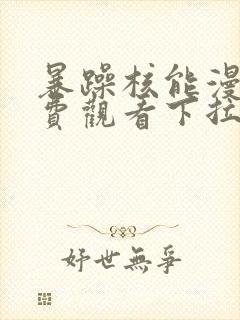 暴躁核能漫画免费观看下拉式漫画