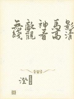 无敌神马影院在线观看高清