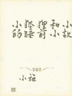 小狐狸和小兔子的睡前小故事哄睡