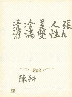 清冷美人张开腿灌满双性h