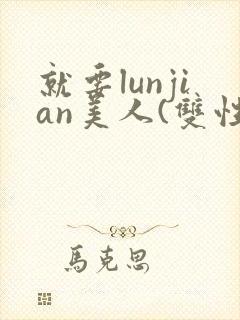 就要lunjian美人(双性合集)