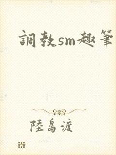 调教sm趣笔阁