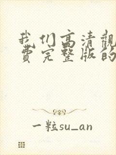 我们高清观看免费完整版的