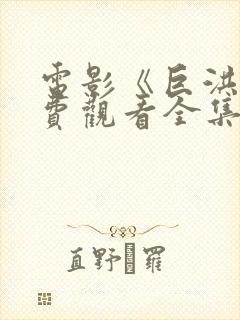 电影《巨洪》免费观看全集国语