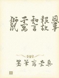 狮子和报恩的老鼠寓言故事内容