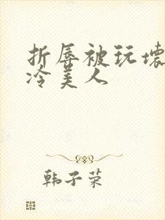 折辱被玩坏的清冷美人