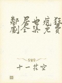 邻居也疯狂电视剧全集免费观看完整版