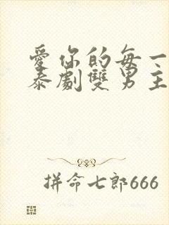 爱你的每一个我泰剧双男主在线观看